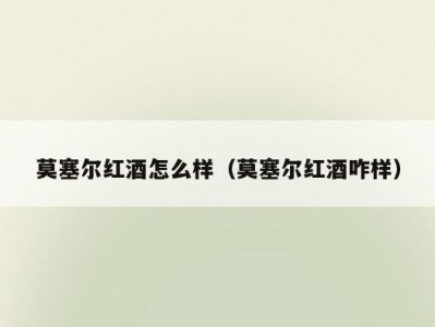 莫塞尔红酒怎么样（莫塞尔红酒咋样）