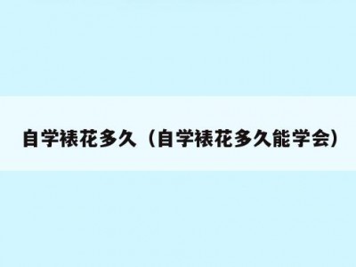 自学裱花多久（自学裱花多久能学会）