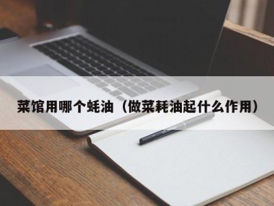 菜馆用哪个蚝油（做菜耗油起什么作用）