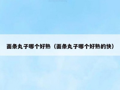 面条丸子哪个好熟（面条丸子哪个好熟的快）