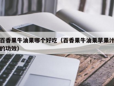 百香果牛油果哪个好吃（百香果牛油果苹果汁的功效）