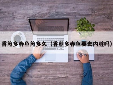 香煎多春鱼煎多久（香煎多春鱼要去内脏吗）