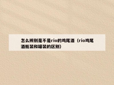 怎么辨别是不是rio的鸡尾酒（rio鸡尾酒瓶装和罐装的区别）
