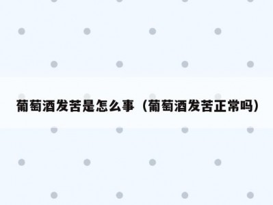葡萄酒发苦是怎么事（葡萄酒发苦正常吗）