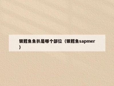 银鳕鱼鱼扒是哪个部位（银鳕鱼sapmer）