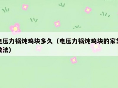 电压力锅炖鸡块多久（电压力锅炖鸡块的家常做法）