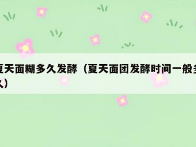夏天面糊多久发酵（夏天面团发酵时间一般多久）