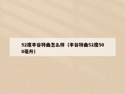 52度丰谷特曲怎么样（丰谷特曲52度500毫升）