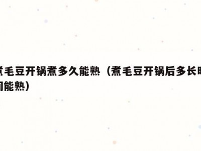 煮毛豆开锅煮多久能熟（煮毛豆开锅后多长时间能熟）
