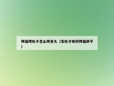 烤箱烤松子怎么烤多久（生松子如何烤箱烘干）