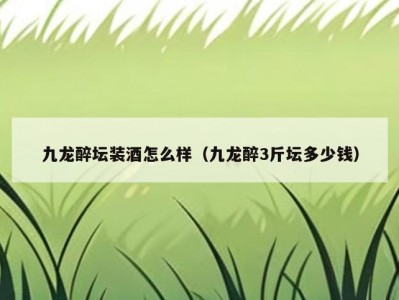 九龙醉坛装酒怎么样（九龙醉3斤坛多少钱）