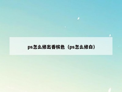 ps怎么修出香槟色（ps怎么修白）