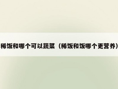 稀饭和哪个可以蔬菜（稀饭和饭哪个更营养）