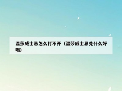 温莎威士忌怎么打不开（温莎威士忌兑什么好喝）