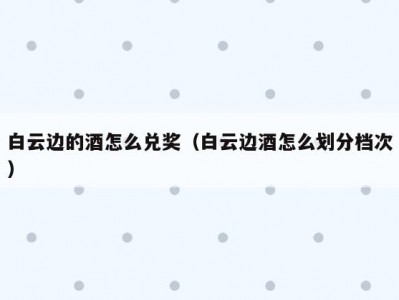 白云边的酒怎么兑奖（白云边酒怎么划分档次）