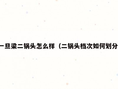 一旦梁二锅头怎么样（二锅头档次如何划分）