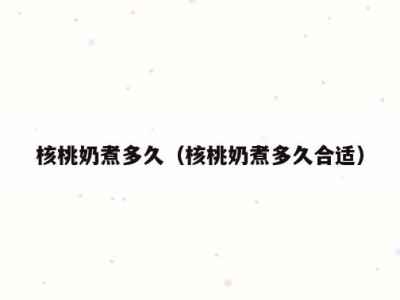 核桃奶煮多久（核桃奶煮多久合适）