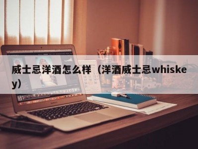 威士忌洋酒怎么样（洋酒威士忌whiskey）