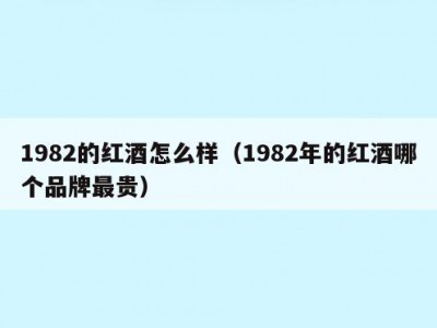 1982的红酒怎么样（1982年的红酒哪个品牌最贵）