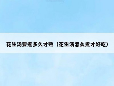 花生汤要煮多久才熟（花生汤怎么煮才好吃）