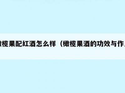 橄榄果配红酒怎么样（橄榄果酒的功效与作用）