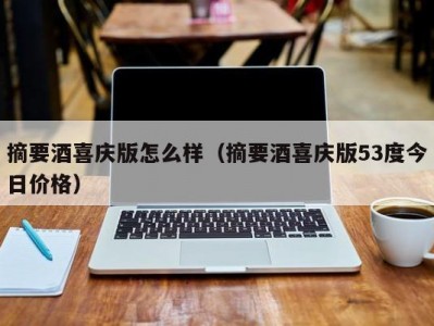 摘要酒喜庆版怎么样（摘要酒喜庆版53度今日价格）