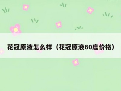 花冠原液怎么样（花冠原液60度价格）