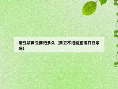 磨豆浆黄豆要泡多久（黄豆不泡能直接打豆浆吗）