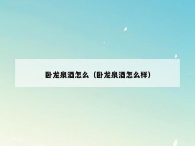 卧龙泉酒怎么（卧龙泉酒怎么样）