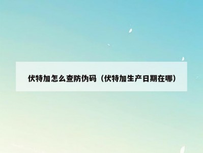 伏特加怎么查防伪码（伏特加生产日期在哪）