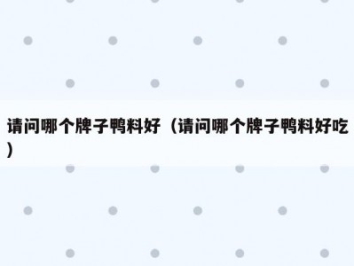 请问哪个牌子鸭料好（请问哪个牌子鸭料好吃）