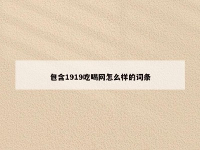 包含1919吃喝网怎么样的词条