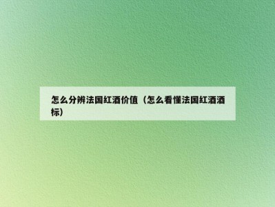 怎么分辨法国红酒价值（怎么看懂法国红酒酒标）