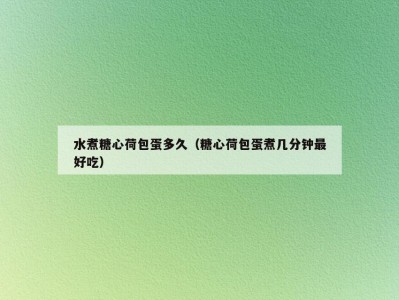 水煮糖心荷包蛋多久（糖心荷包蛋煮几分钟最好吃）