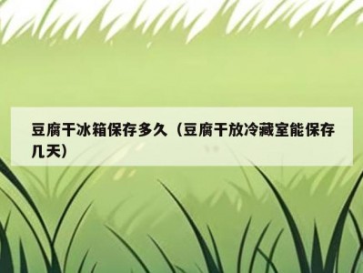 豆腐干冰箱保存多久（豆腐干放冷藏室能保存几天）