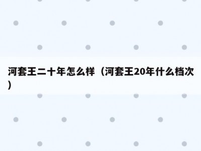 河套王二十年怎么样（河套王20年什么档次）