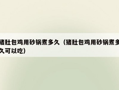 猪肚包鸡用砂锅煮多久（猪肚包鸡用砂锅煮多久可以吃）
