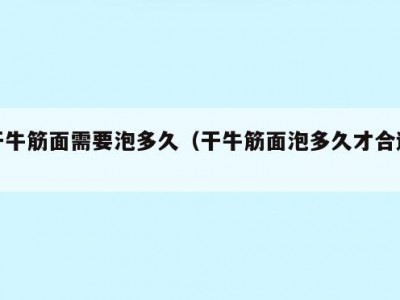 干牛筋面需要泡多久（干牛筋面泡多久才合适）
