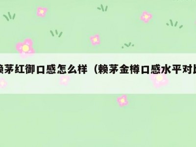 赖茅红御口感怎么样（赖茅金樽口感水平对比）