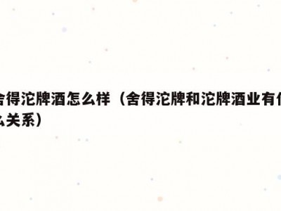 舍得沱牌酒怎么样（舍得沱牌和沱牌酒业有什么关系）