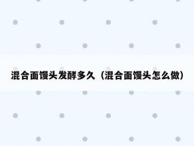 混合面馒头发酵多久（混合面馒头怎么做）
