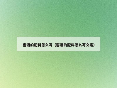 窖酒的配料怎么写（窖酒的配料怎么写文案）