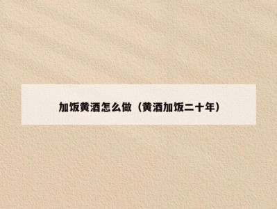 加饭黄酒怎么做（黄酒加饭二十年）
