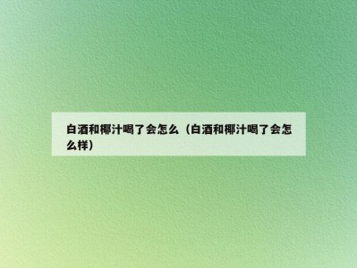白酒和椰汁喝了会怎么（白酒和椰汁喝了会怎么样）