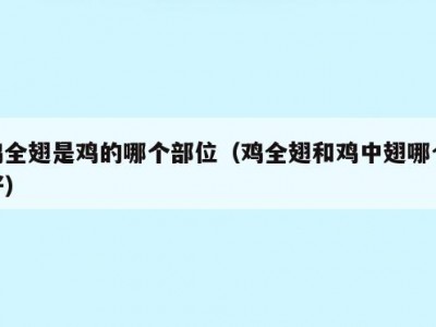 鸡全翅是鸡的哪个部位（鸡全翅和鸡中翅哪个好）