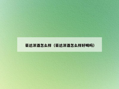 豪达洋酒怎么样（豪达洋酒怎么样好喝吗）