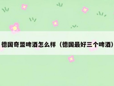 德国奇盟啤酒怎么样（德国最好三个啤酒）