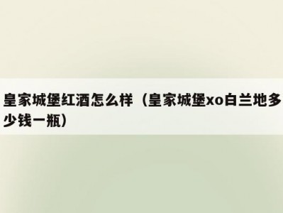 皇家城堡红酒怎么样（皇家城堡xo白兰地多少钱一瓶）