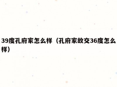 39度孔府家怎么样（孔府家故交36度怎么样）