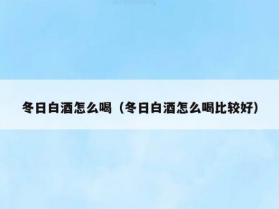 冬日白酒怎么喝（冬日白酒怎么喝比较好）